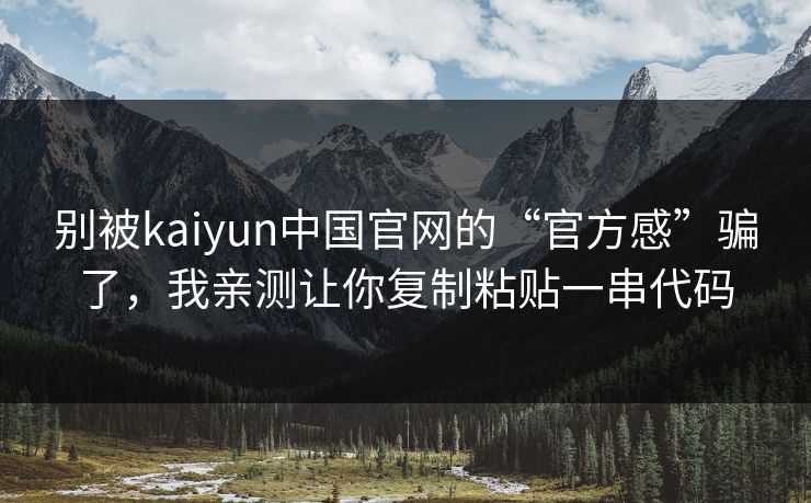 别被kaiyun中国官网的“官方感”骗了，我亲测让你复制粘贴一串代码